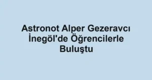 Astronot Alper Gezeravcı İnegöl'de Öğrencilerle Buluştu