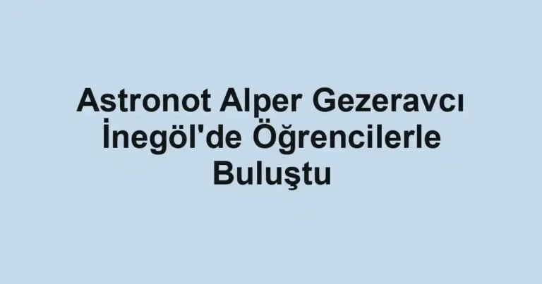 Astronot Alper Gezeravcı İnegöl'de Öğrencilerle Buluştu
