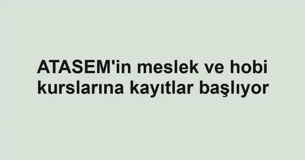 ATASEM'in meslek ve hobi kurslarına kayıtlar başlıyor