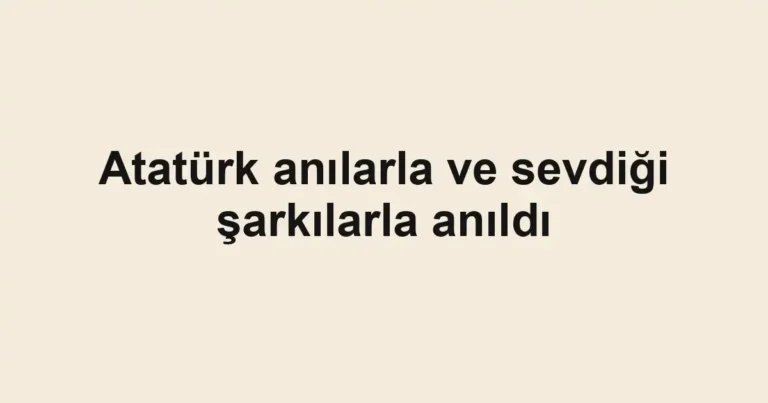 Atatürk anılarla ve sevdiği şarkılarla anıldı