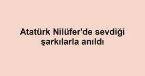Atatürk Nilüfer'de sevdiği şarkılarla anıldı