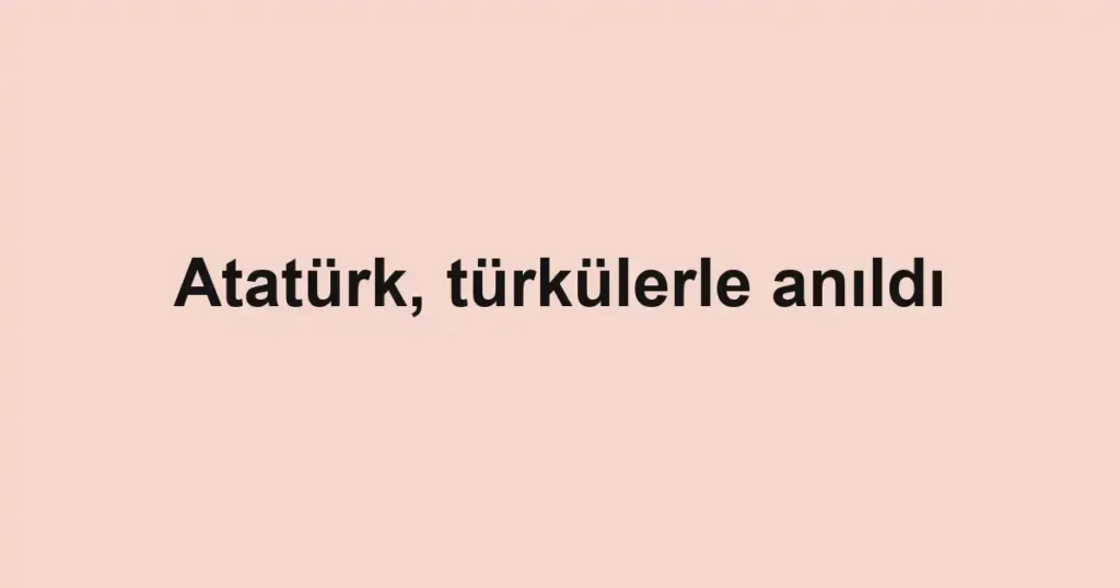 Atatürk, türkülerle anıldı