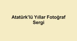 Atatürk'lü Yıllar Fotoğraf Sergi
