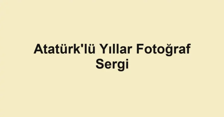 Atatürk'lü Yıllar Fotoğraf Sergi