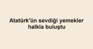 Atatürk'ün sevdiği yemekler halkla buluştu
