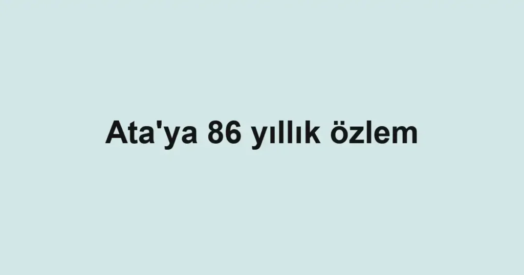 Ata'ya 86 yıllık özlem