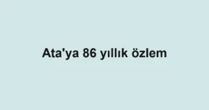 Ata'ya 86 yıllık özlem