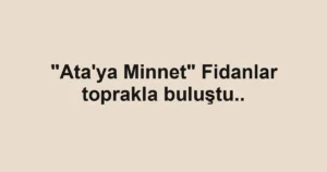 "Ata'ya Minnet" Fidanlar toprakla buluştu..