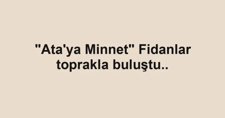 "Ata'ya Minnet" Fidanlar toprakla buluştu..