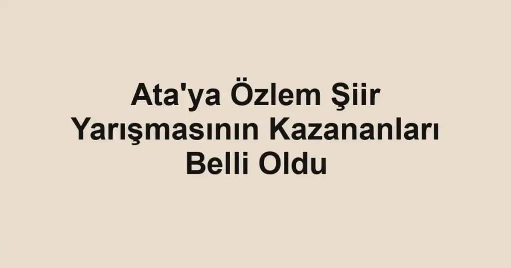 Ata'ya Özlem Şiir Yarışmasının Kazananları Belli Oldu