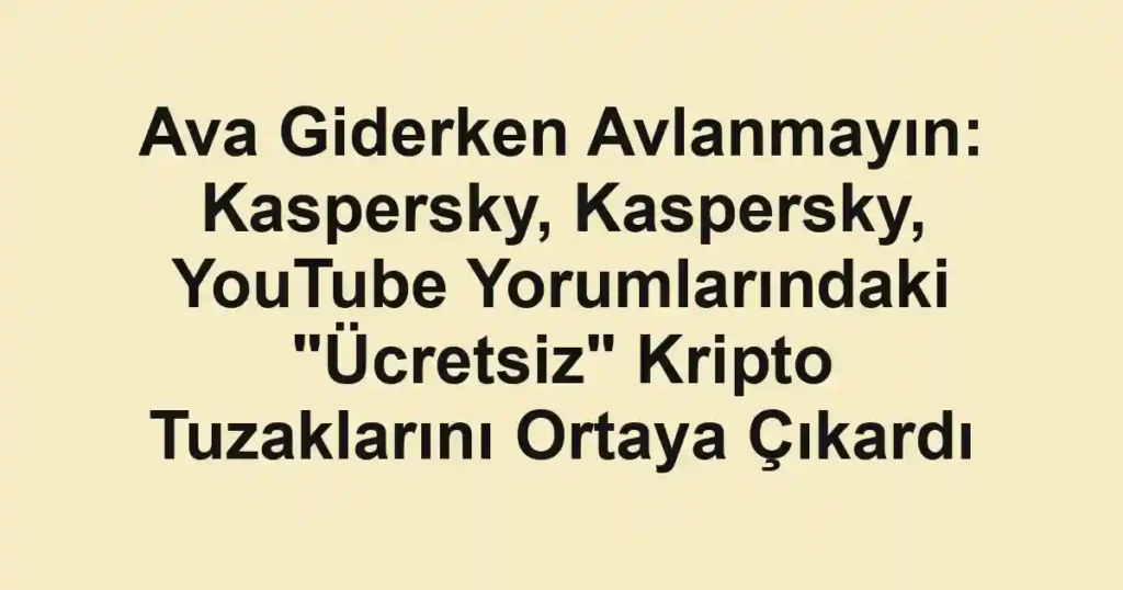 Ava Giderken Avlanmayın: Kaspersky, Kaspersky, YouTube Yorumlarındaki "Ücretsiz" Kripto Tuzaklarını Ortaya Çıkardı