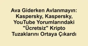 Ava Giderken Avlanmayın: Kaspersky, Kaspersky, YouTube Yorumlarındaki "Ücretsiz" Kripto Tuzaklarını Ortaya Çıkardı