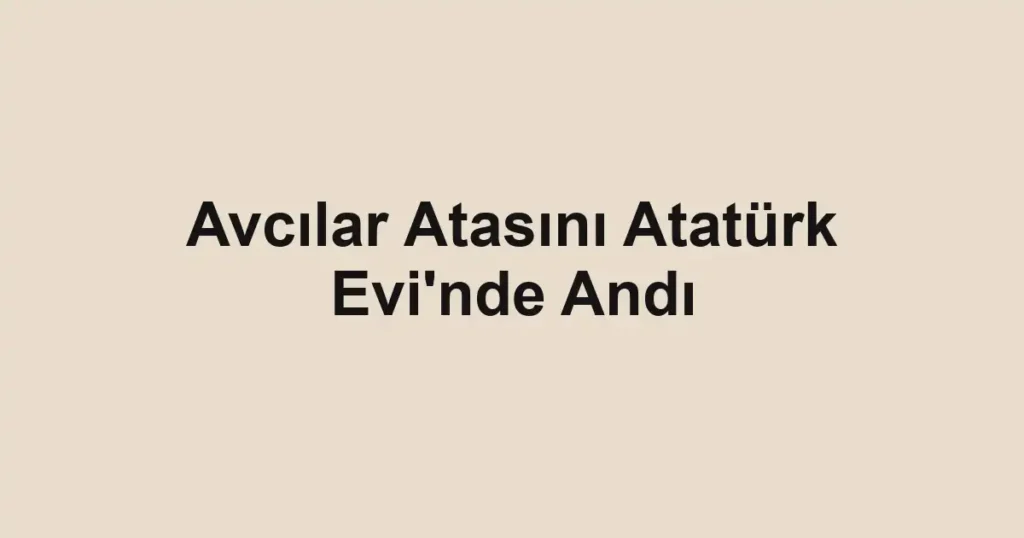 Avcılar Atasını Atatürk Evi'nde Andı