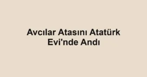Avcılar Atasını Atatürk Evi'nde Andı