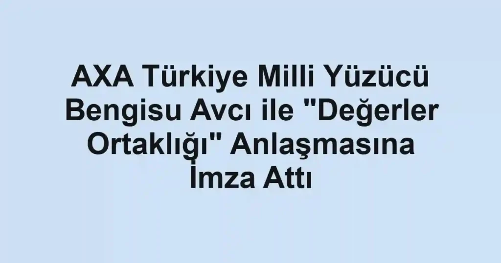 AXA Türkiye Milli Yüzücü Bengisu Avcı ile "Değerler Ortaklığı" Anlaşmasına İmza Attı