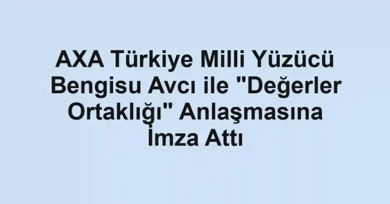 AXA Türkiye Milli Yüzücü Bengisu Avcı ile "Değerler Ortaklığı" Anlaşmasına İmza Attı