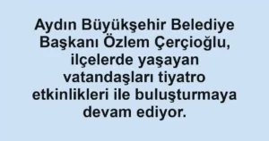 Aydın Büyükşehir Belediye Başkanı Özlem Çerçioğlu, ilçelerde yaşayan vatandaşları tiyatro etkinlikleri ile buluşturmaya devam ediyor.