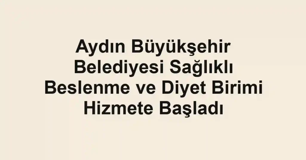 Aydın Büyükşehir Belediyesi Sağlıklı Beslenme ve Diyet Birimi Hizmete Başladı