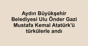 Aydın Büyükşehir Belediyesi Ulu Önder Gazi Mustafa Kemal Atatürk'ü türkülerle andı