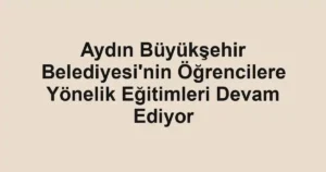 Aydın Büyükşehir Belediyesi'nin Öğrencilere Yönelik Eğitimleri Devam Ediyor