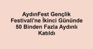 AydınFest Gençlik Festivali'ne İkinci Gününde 50 Binden Fazla Aydınlı Katıldı