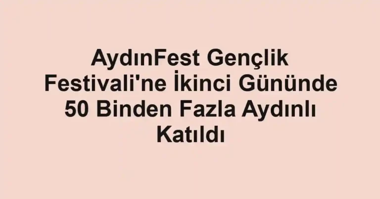 AydınFest Gençlik Festivali'ne İkinci Gününde 50 Binden Fazla Aydınlı Katıldı