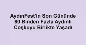AydınFest'in Son Gününde 60 Binden Fazla Aydınlı Coşkuyu Birlikte Yaşadı
