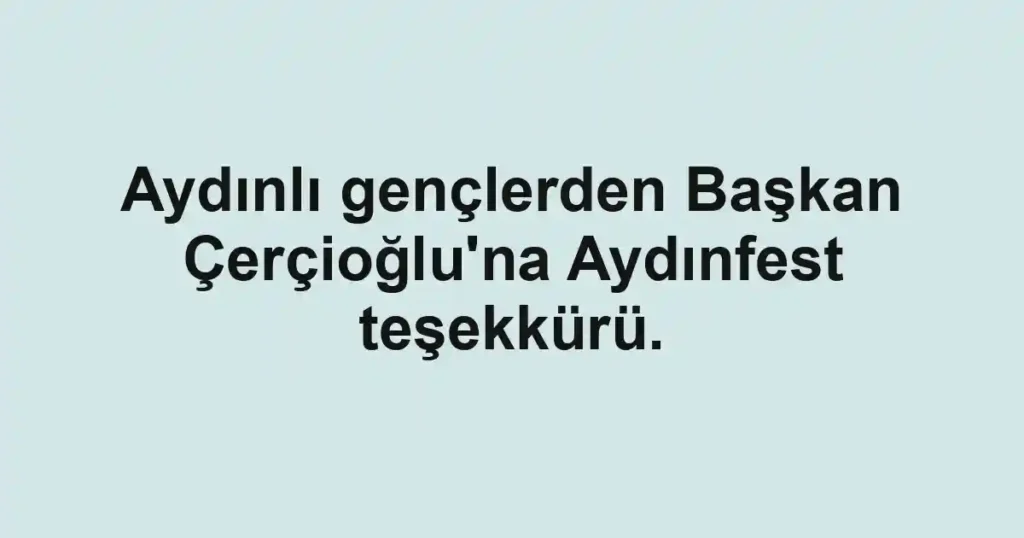 Aydınlı gençlerden Başkan Çerçioğlu'na Aydınfest teşekkürü.