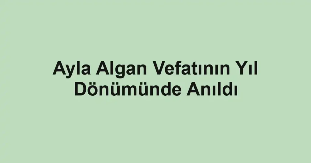 Ayla Algan Vefatının Yıl Dönümünde Anıldı