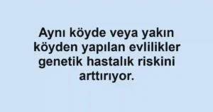 Aynı köyde veya yakın köyden yapılan evlilikler genetik hastalık riskini arttırıyor.