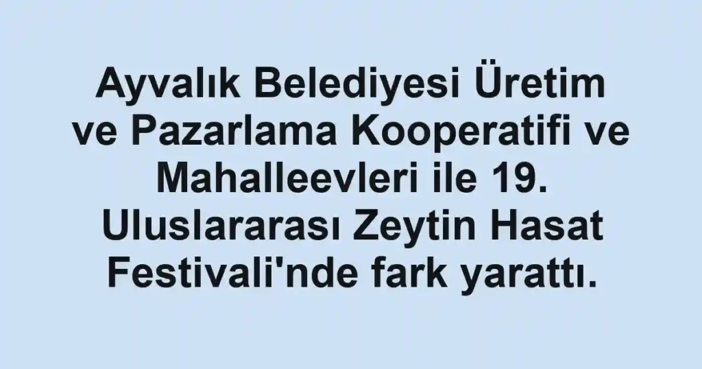 Ayvalık Belediyesi Üretim ve Pazarlama Kooperatifi ve Mahalleevleri ile 19. Uluslararası Zeytin Hasat Festivali'nde fark yarattı.