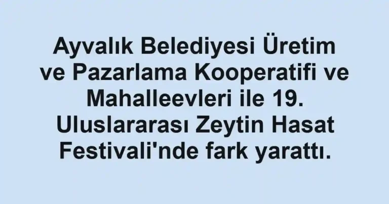 Ayvalık Belediyesi Üretim ve Pazarlama Kooperatifi ve Mahalleevleri ile 19. Uluslararası Zeytin Hasat Festivali'nde fark yarattı.