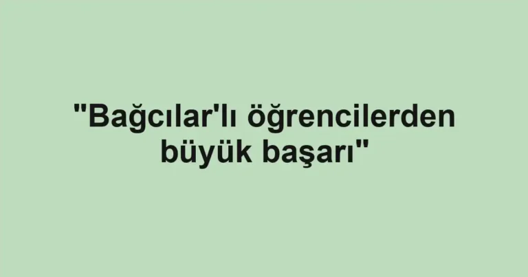 "Bağcılar'lı öğrencilerden büyük başarı"