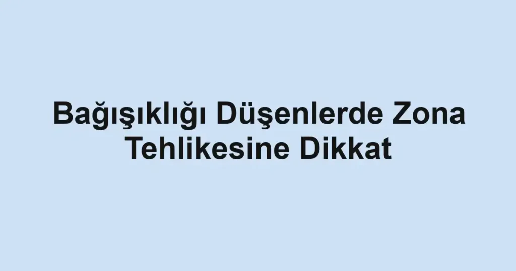 Bağışıklığı Düşenlerde Zona Tehlikesine Dikkat