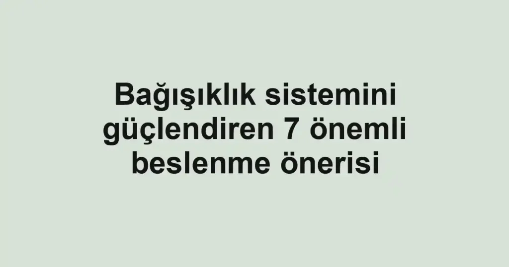 Bağışıklık sistemini güçlendiren 7 önemli beslenme önerisi