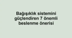 Bağışıklık sistemini güçlendiren 7 önemli beslenme önerisi