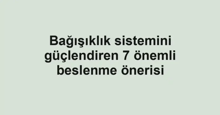 Bağışıklık sistemini güçlendiren 7 önemli beslenme önerisi