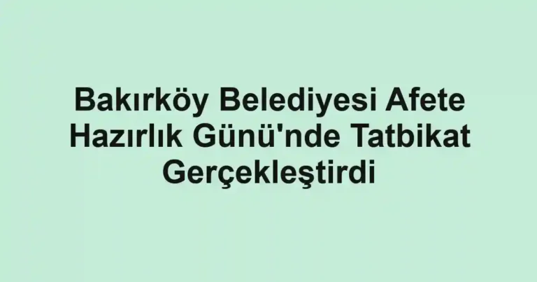 Bakırköy Belediyesi Afete Hazırlık Günü'nde Tatbikat Gerçekleştirdi