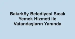 Bakırköy Belediyesi Sıcak Yemek Hizmeti ile Vatandaşların Yanında