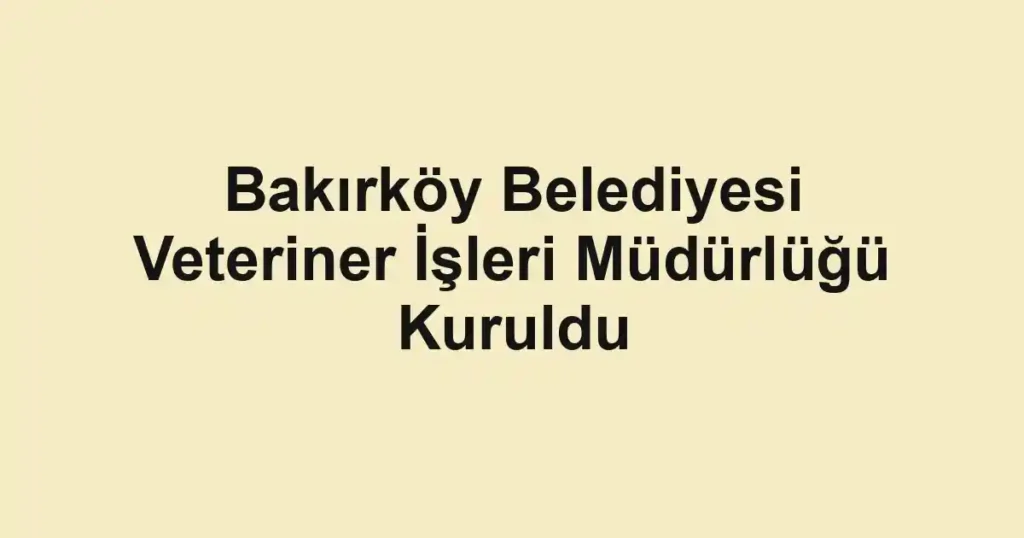 Bakırköy Belediyesi Veteriner İşleri Müdürlüğü Kuruldu