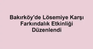Bakırköy'de Lösemiye Karşı Farkındalık Etkinliği Düzenlendi