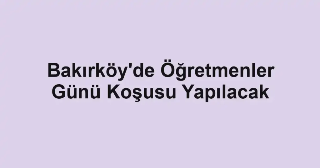 Bakırköy'de Öğretmenler Günü Koşusu Yapılacak