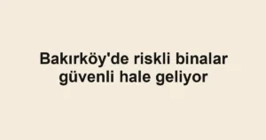 Bakırköy'de riskli binalar güvenli hale geliyor
