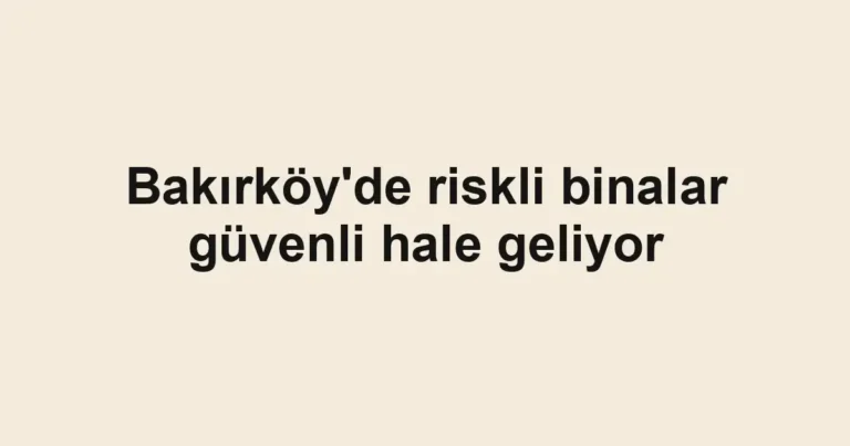 Bakırköy'de riskli binalar güvenli hale geliyor