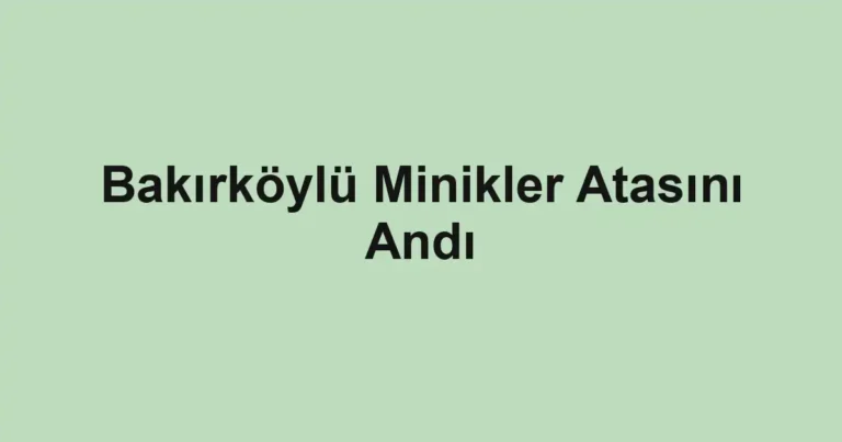 Bakırköylü Minikler Atasını Andı