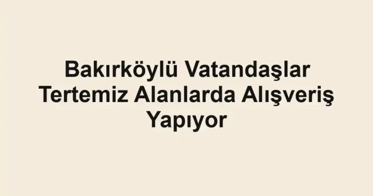 Bakırköylü Vatandaşlar Tertemiz Alanlarda Alışveriş Yapıyor