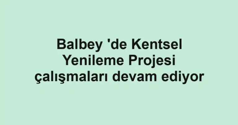 Balbey 'de Kentsel Yenileme Projesi çalışmaları devam ediyor