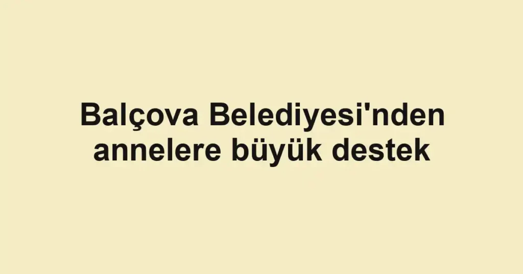 Balçova Belediyesi'nden annelere büyük destek