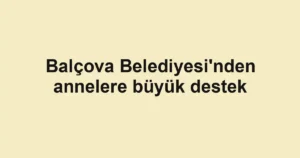 Balçova Belediyesi'nden annelere büyük destek