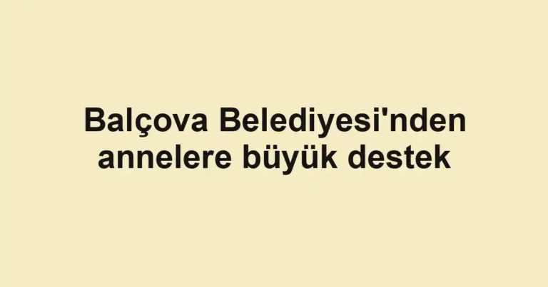 Balçova Belediyesi'nden annelere büyük destek